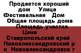 Продается хороший дом. › Улица ­ Фестивальная › Дом ­ 43 › Общая площадь дома ­ 90 › Площадь участка ­ 600 › Цена ­ 1 850 000 - Ставропольский край, Новоалександровский р-н, Новоалександровск г. Недвижимость » Дома, коттеджи, дачи продажа   . Ставропольский край